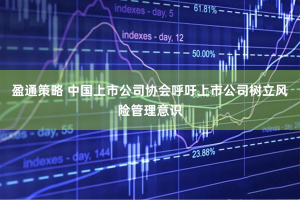 盈通策略 中国上市公司协会呼吁上市公司树立风险管理意识