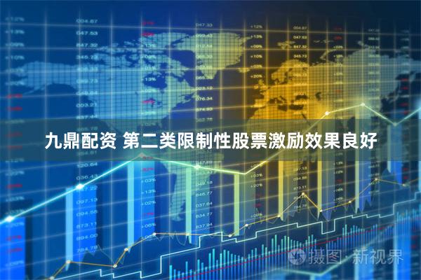 九鼎配资 第二类限制性股票激励效果良好