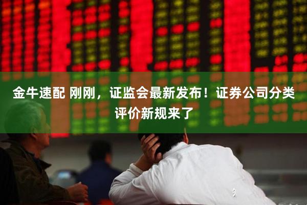 金牛速配 刚刚，证监会最新发布！证券公司分类评价新规来了