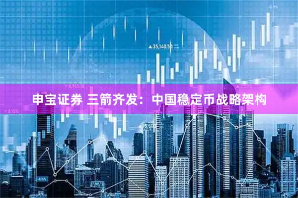 申宝证券 三箭齐发：中国稳定币战略架构