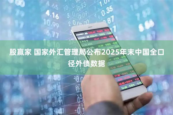 股赢家 国家外汇管理局公布2025年末中国全口径外债数据